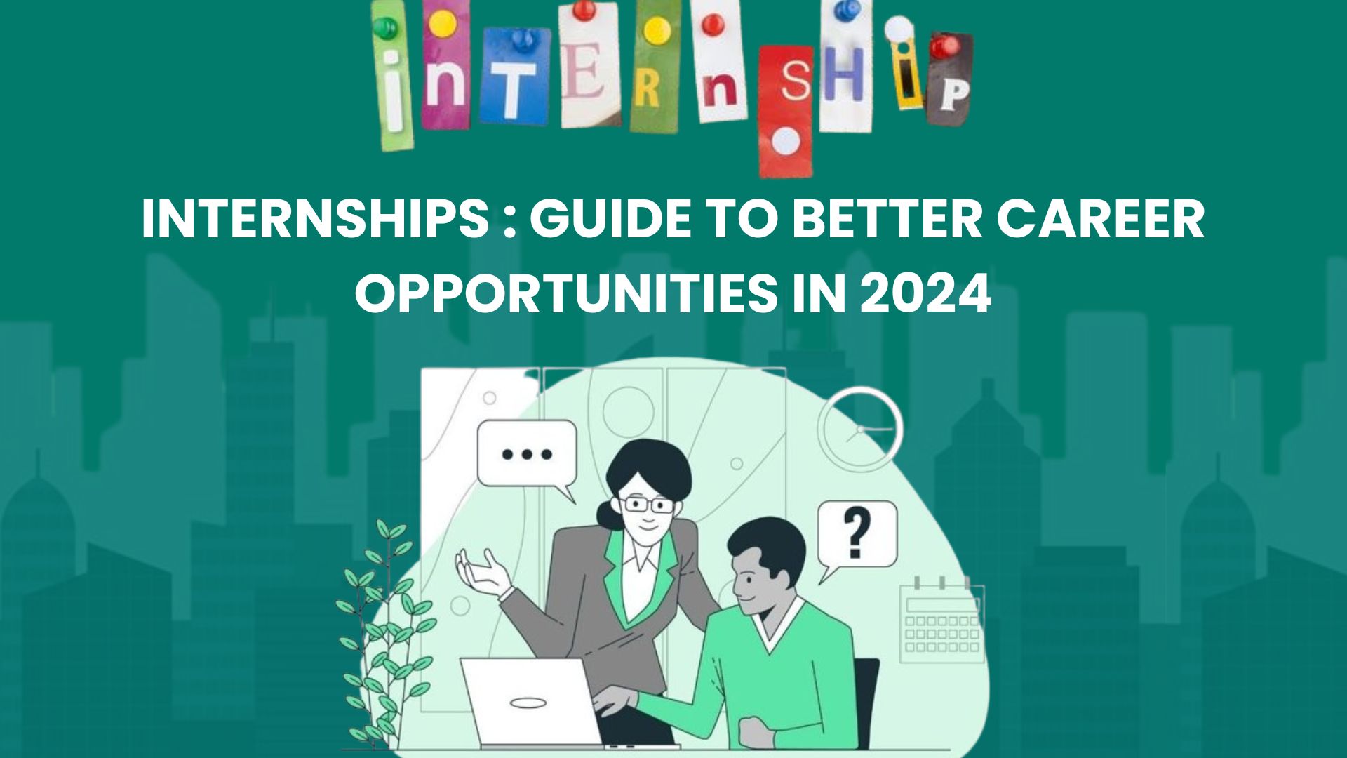 Internships: Guide to Better Career Opportunities in 2024