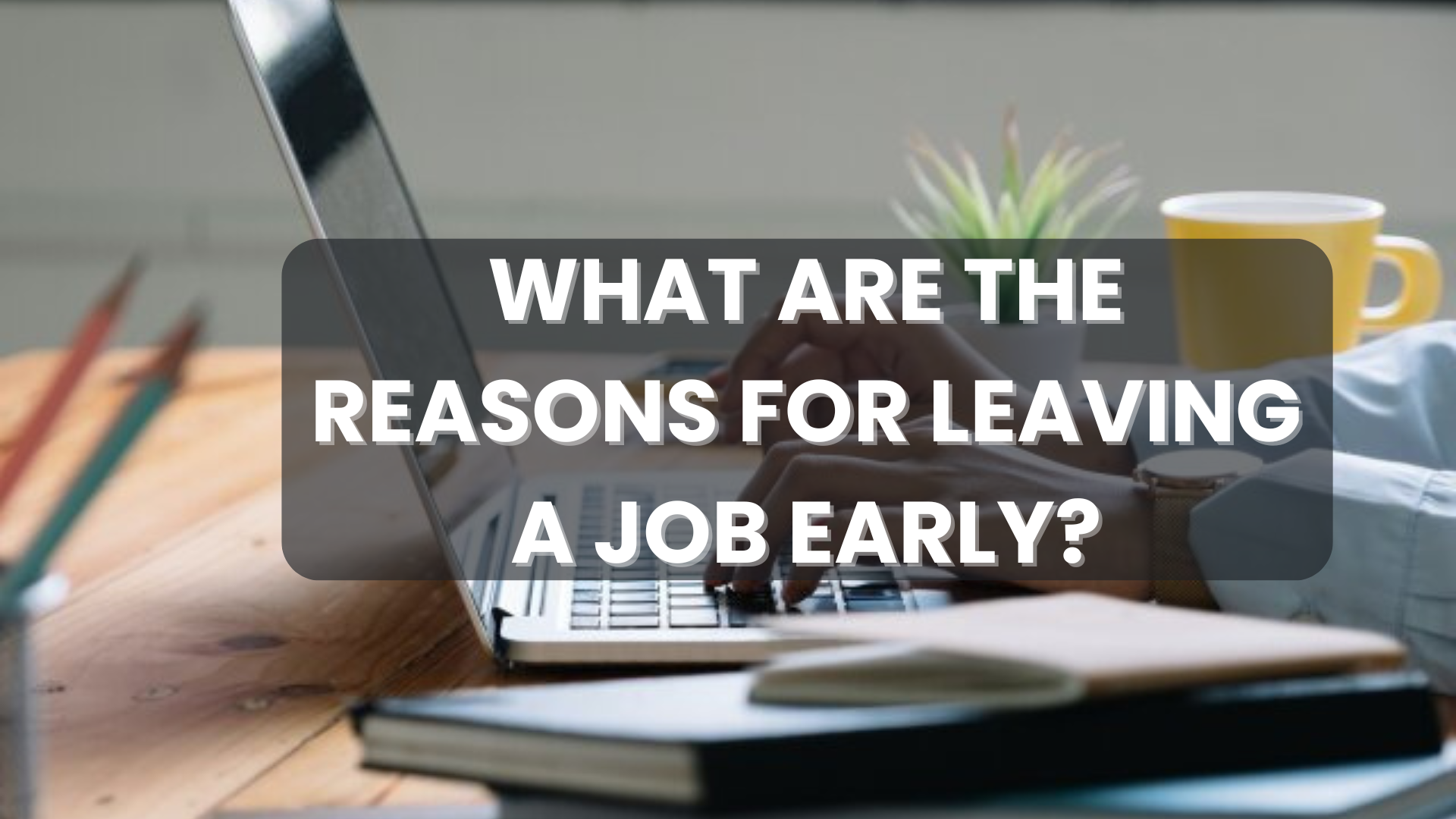 What are the Reasons for Leaving a Job Early?