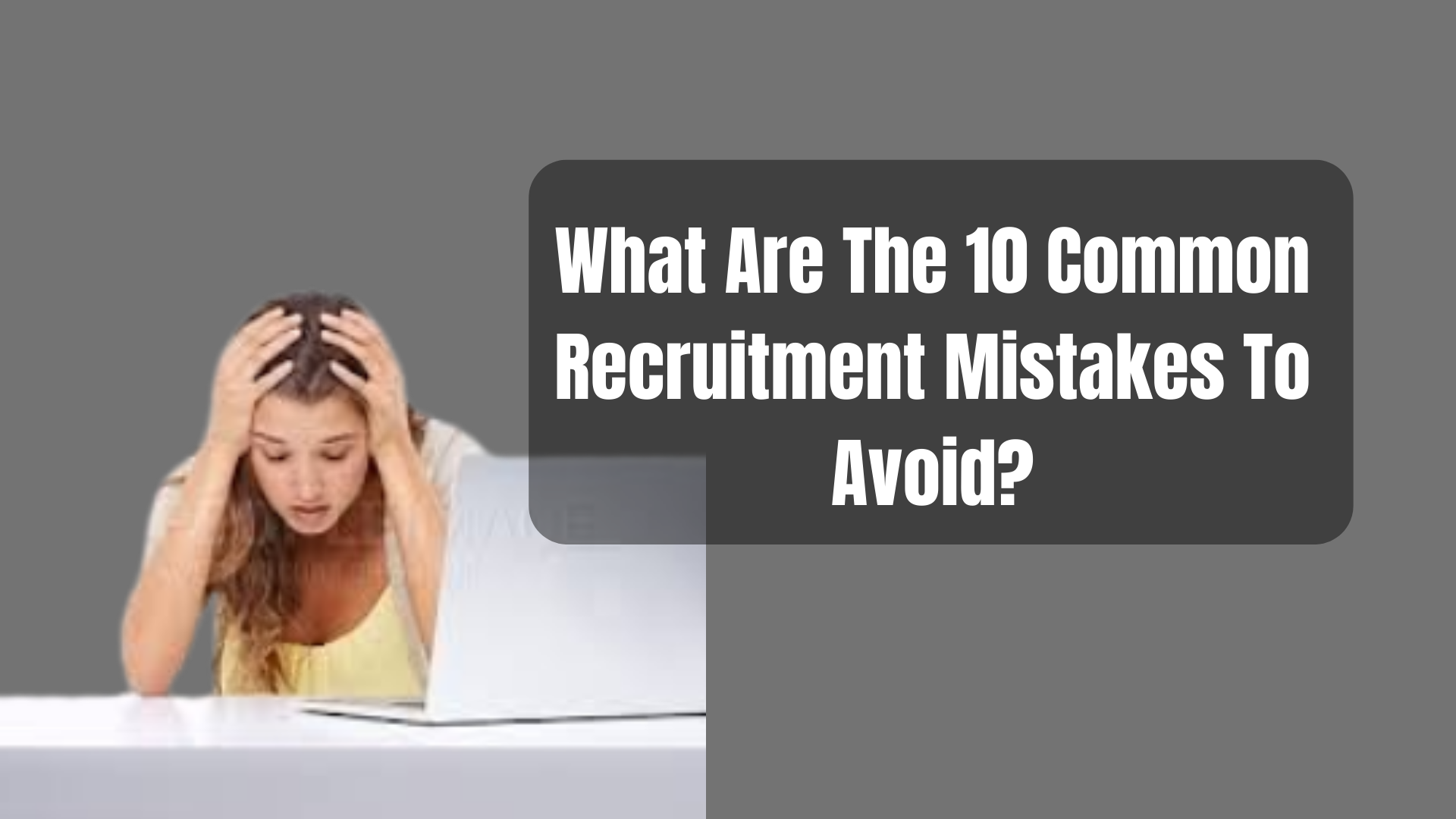 What Are The 10 Common Recruitment Mistakes To Avoid?